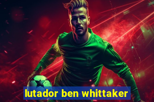 lutador ben whittaker